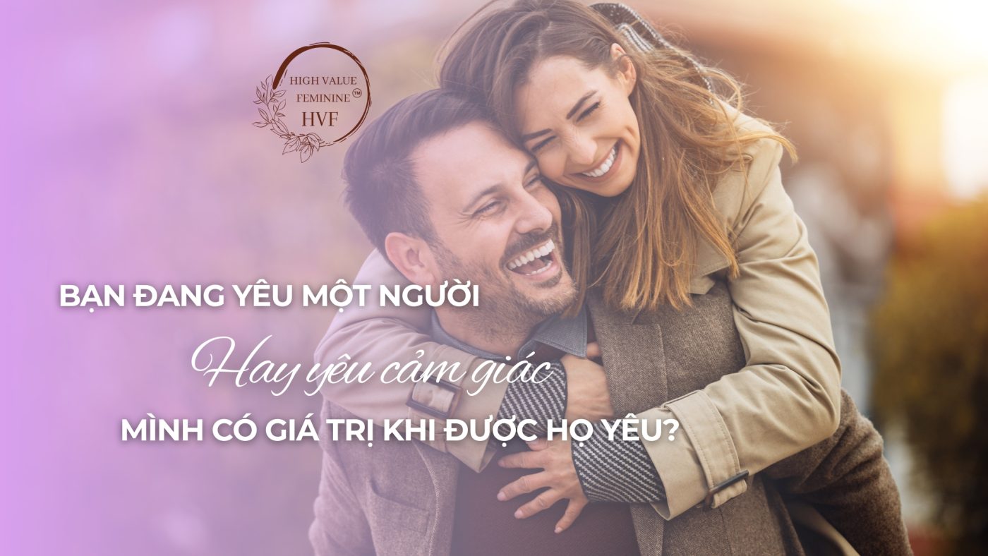 Bạn đang yêu một người, hay yêu cảm giác mình có giá trị khi được họ yêu?