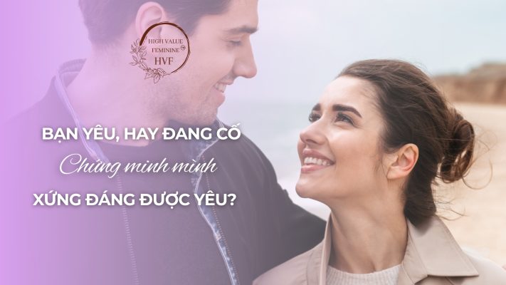 Bạn yêu, hay đang cố chứng minh mình xứng đáng được yêu?
