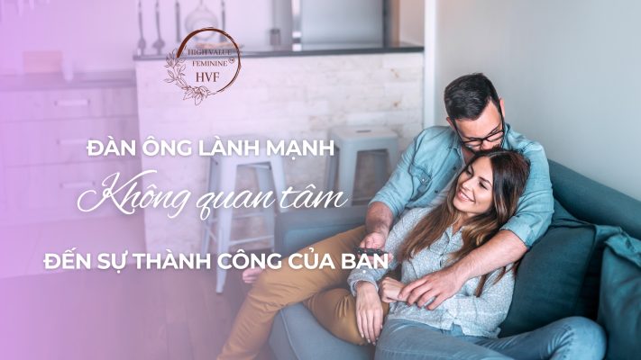 ĐÀN ÔNG LÀNH MẠNH KHÔNG QUAN TÂM ĐẾN SỰ THÀNH CÔNG CỦA BẠN
