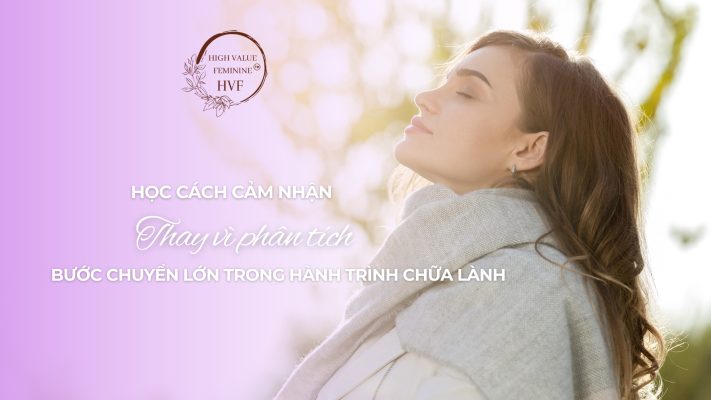 Học cách cảm nhận thay vì phân tích: Bước chuyển lớn trong hành trình chữa lành